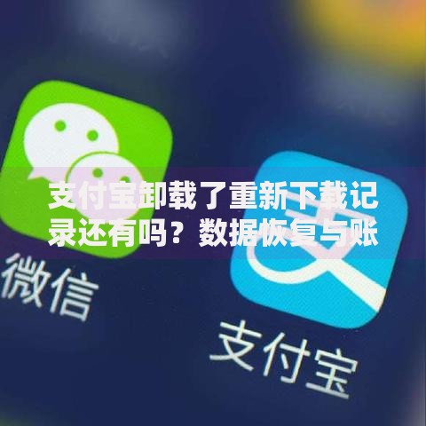 支付宝卸载了重新下载记录还有吗？数据恢复与账户安全全解析