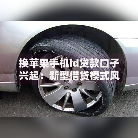 换苹果手机id贷款口子兴起：新型借贷模式风险解析