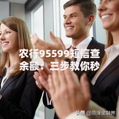 农行95599短信查余额：三步教你秒查账户金额