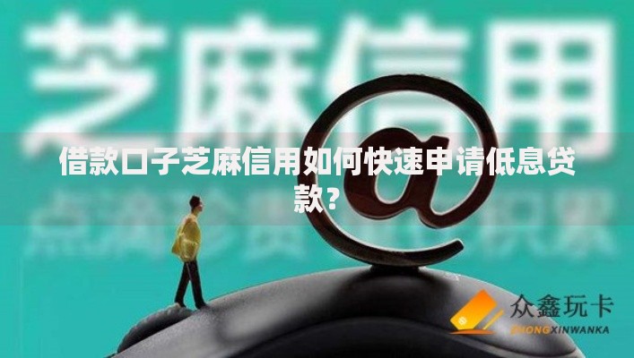 借款口子芝麻信用如何快速申请低息贷款？