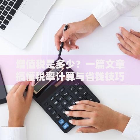 增值税是多少？一篇文章搞懂税率计算与省钱技巧
