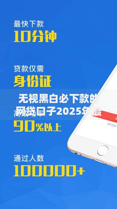 无视黑白必下款的网贷口子2025年最新解析及申请攻略