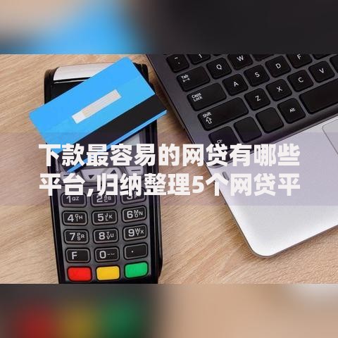 下款最容易的网贷有哪些平台,归纳整理5个网贷平台怎么投诉