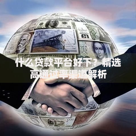 什么贷款平台好下？精选高通过率渠道解析