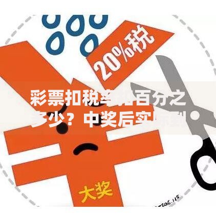 彩票扣税率扣百分之多少？中奖后实际到手金额揭秘