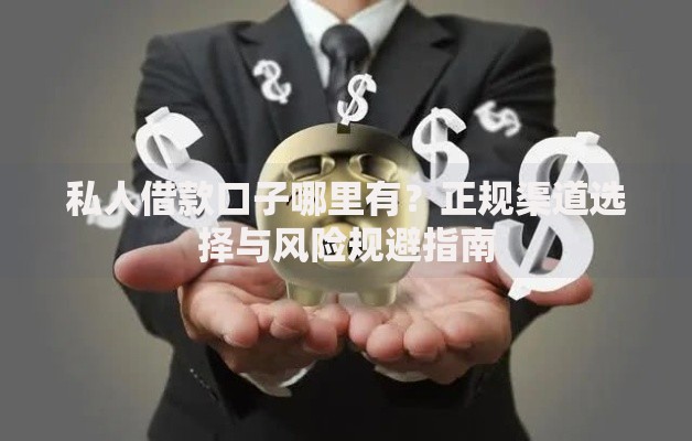 私人借款口子哪里有？正规渠道选择与风险规避指南