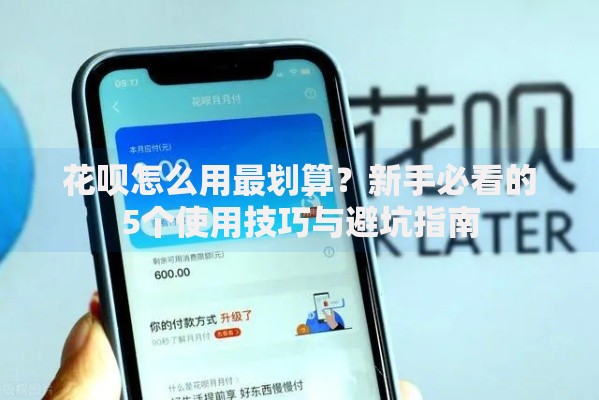 花呗怎么用最划算？新手必看的5个使用技巧与避坑指南