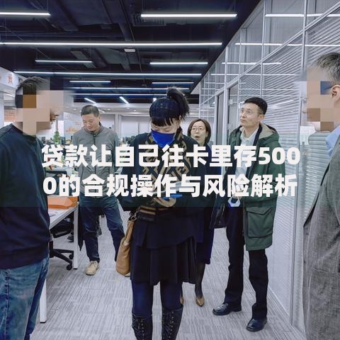 贷款让自己往卡里存5000的合规操作与风险解析