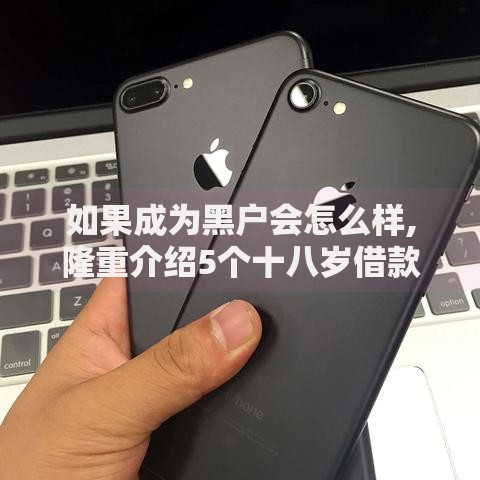 如果成为黑户会怎么样,隆重介绍5个十八岁借款平台秒过的软件