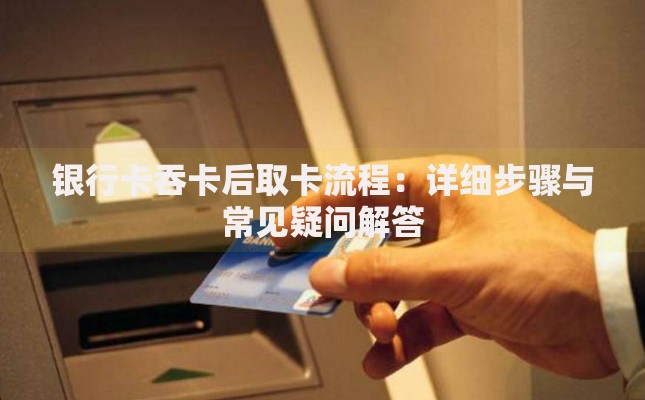 银行卡吞卡后取卡流程：详细步骤与常见疑问解答