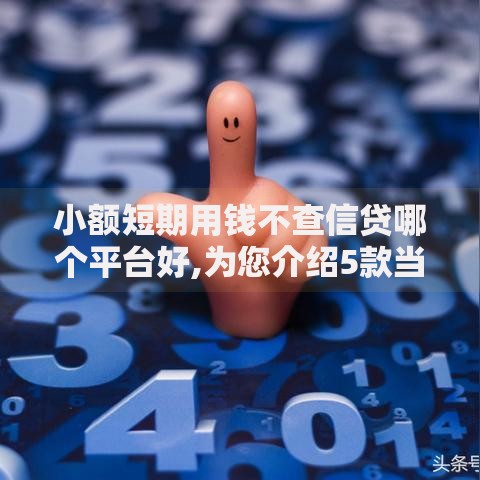 小额短期用钱不查信贷哪个平台好,为您介绍5款当前有逾期可以在借款平台借钱