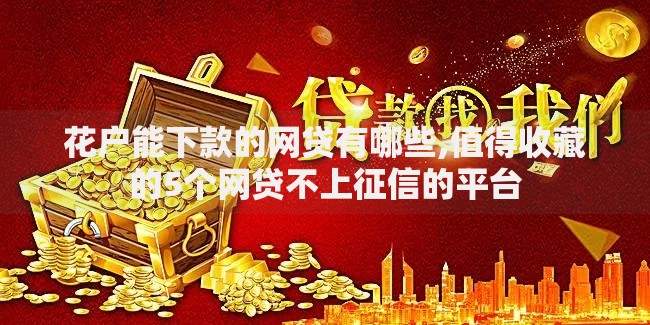 花户能下款的网贷有哪些,值得收藏的5个网贷不上征信的平台