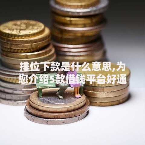 排位下款是什么意思,为您介绍5款借钱平台好通过