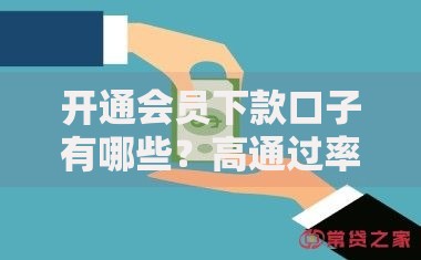 开通会员下款口子有哪些?高通过率平台解析 开通会员下款口子有哪些?高通过率平台解析