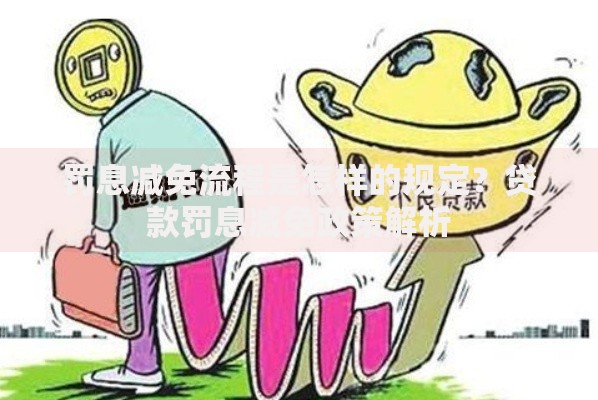 罚息减免流程是怎样的规定？贷款罚息减免政策解析