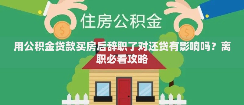 用公积金贷款买房后辞职了对还贷有影响吗？离职必看攻略