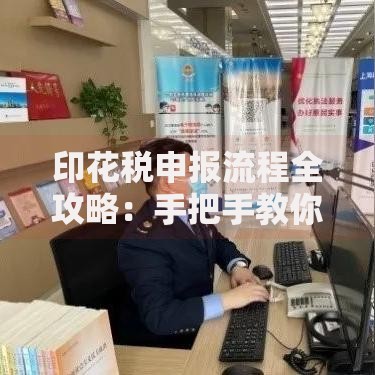 印花税申报流程全攻略：手把手教你轻松搞定税务问题
