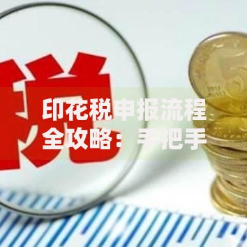 印花税申报流程全攻略：手把手教你轻松搞定税务问题