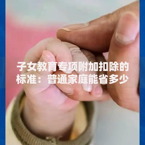 子女教育专项附加扣除的标准：普通家庭能省多少钱？