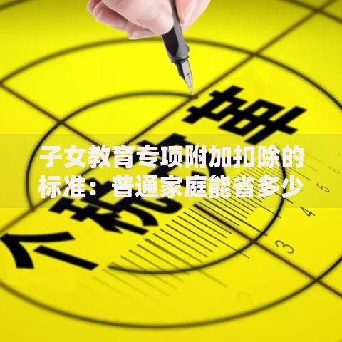 子女教育专项附加扣除的标准：普通家庭能省多少钱？