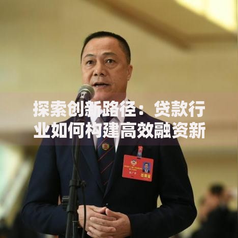 探索创新路径：贷款行业如何构建高效融资新生态