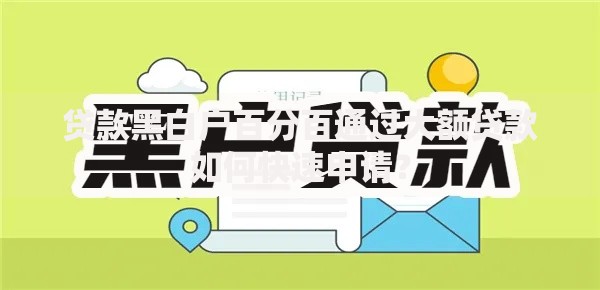 贷款黑白户百分百通过大额贷款如何快速申请？