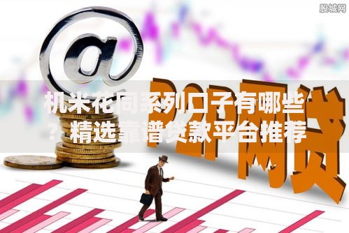 机米花同系列口子有哪些？精选靠谱贷款平台推荐