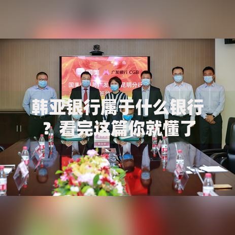 韩亚银行属于什么银行？看完这篇你就懂了