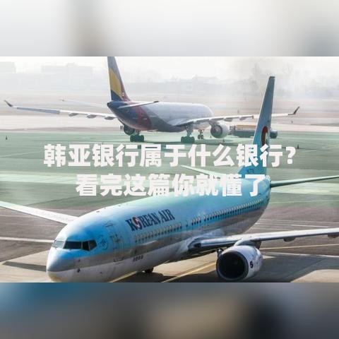 韩亚银行属于什么银行？看完这篇你就懂了