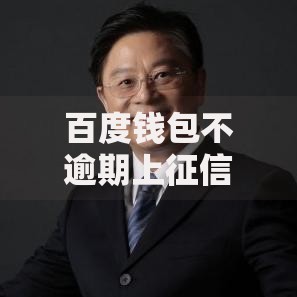 百度钱包不逾期上征信吗？全面解析征信影响与使用建议