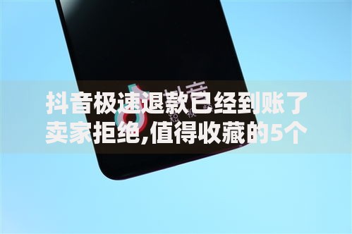 抖音极速退款已经到账了卖家拒绝,值得收藏的5个融享花一样的平台