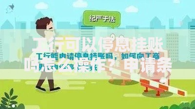工行可以停息挂账吗怎么操作？申请条件与流程解析