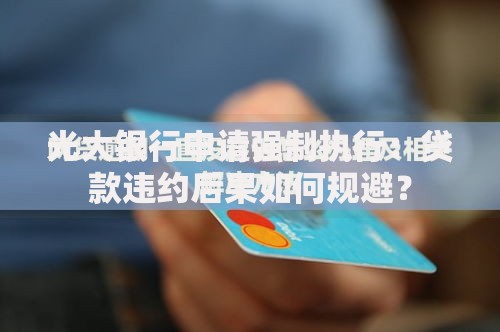 光大银行申请强制执行：贷款违约后果如何规避？