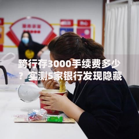 跨行存3000手续费多少？实测5家银行发现隐藏套路
