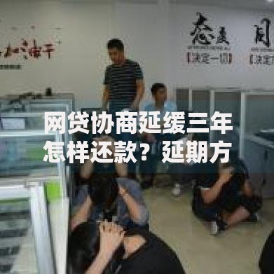 网贷协商延缓三年怎样还款？延期方案与还款策略解析
