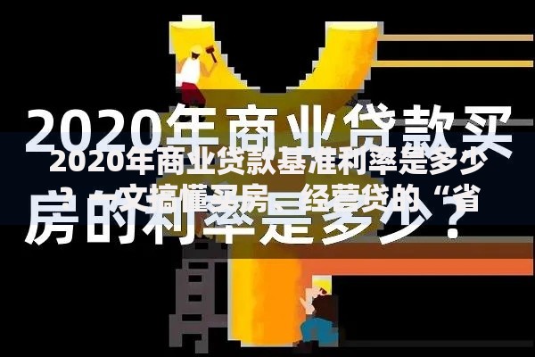 2020年商业贷款基准利率是多少？一文搞懂买房、经营贷的“省钱密码”