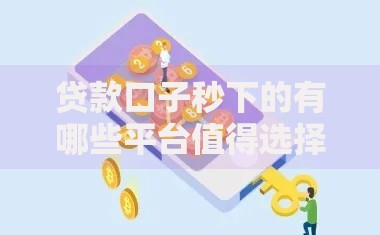 贷款口子秒下的有哪些平台值得选择？