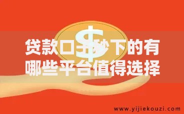 贷款口子秒下的有哪些平台值得选择？