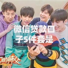 微信贷款口子5件套是什么？申请方法与避坑指南详解