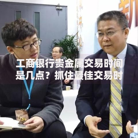 工商银行贵金属交易时间是几点？抓住最佳交易时机的小技巧