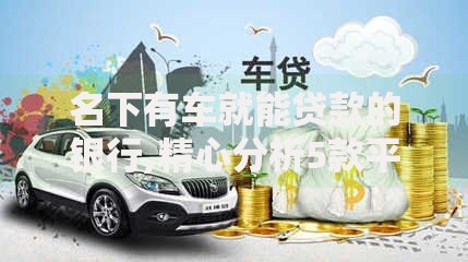 名下有车就能贷款的银行,精心分析5款平台好借钱