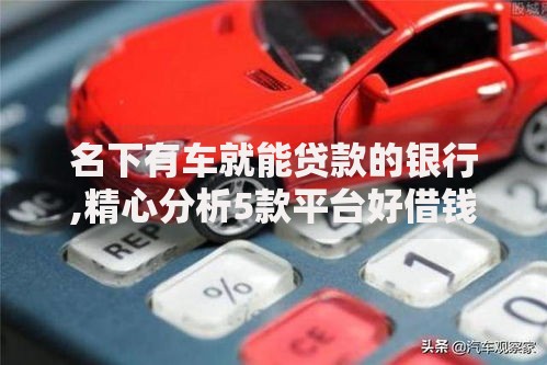 名下有车就能贷款的银行,精心分析5款平台好借钱
