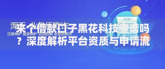 来个借款口子黑花科技靠谱吗？深度解析平台资质与申请流程