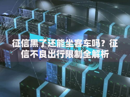 征信黑了还能坐客车吗？征信不良出行限制全解析