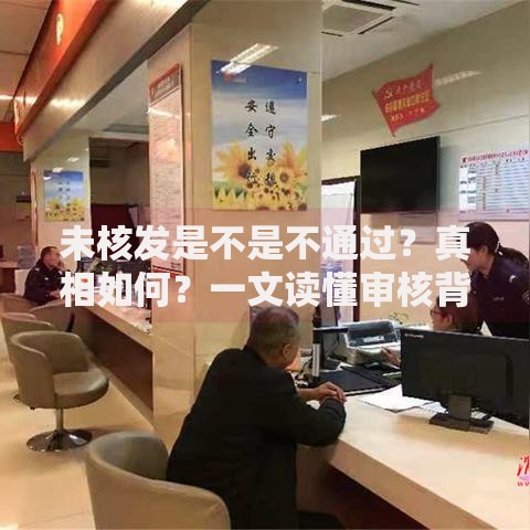 未核发是不是不通过？真相如何？一文读懂审核背后的逻辑