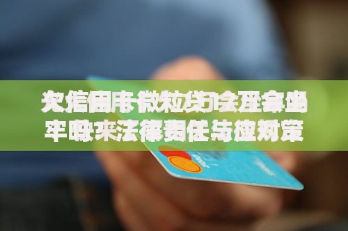 欠信用卡微粒贷17万会坐牢吗？法律责任与应对策略解析