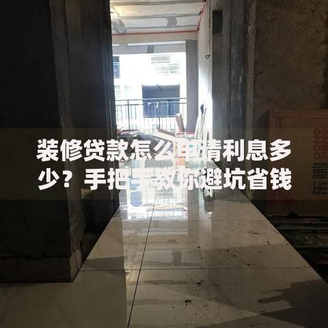 装修贷款怎么申请利息多少？手把手教你避坑省钱
