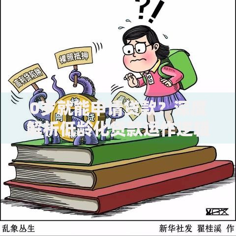 0岁就能申请贷款？深度解析低龄化贷款运作逻辑