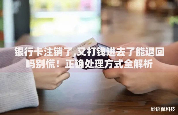 银行卡注销了,又打钱进去了能退回吗别慌！正确处理方式全解析