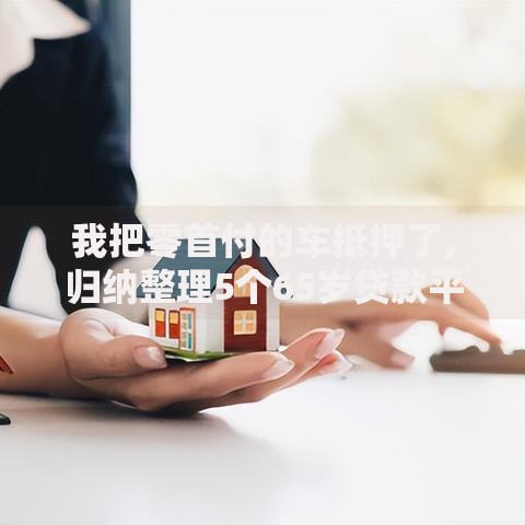 我把零首付的车抵押了,归纳整理5个65岁贷款平台